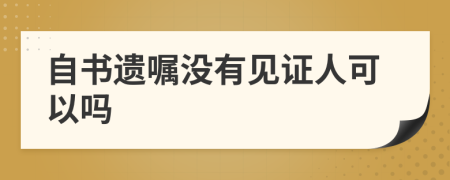 自書遺囑沒有見證人可以嗎