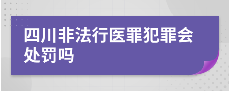 四川非法行醫(yī)罪犯罪會(huì)處罰嗎