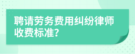 聘請勞務(wù)費用糾紛律師收費標(biāo)準？