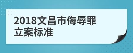 2018文昌市侮辱罪立案標(biāo)準(zhǔn)