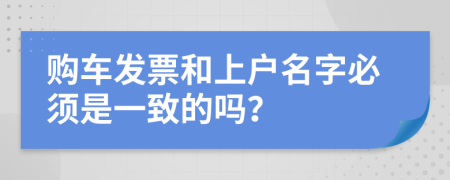 購車發(fā)票和上戶名字必須是一致的嗎？