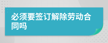 必須要簽訂解除勞動合同嗎