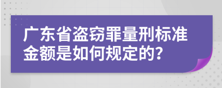 廣東省盜竊罪量刑標(biāo)準(zhǔn)金額是如何規(guī)定的？