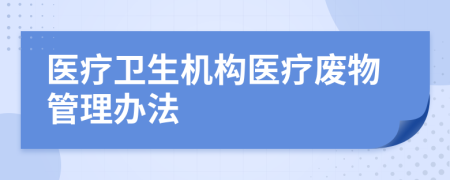 醫(yī)療衛(wèi)生機構(gòu)醫(yī)療廢物管理辦法
