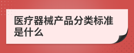 醫(yī)療器械產(chǎn)品分類標(biāo)準(zhǔn)是什么