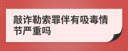 敲詐勒索罪伴有吸毒情節嚴重嗎