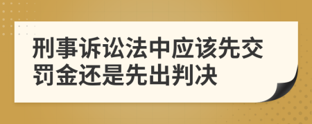 刑事訴訟法中應(yīng)該先交罰金還是先出判決