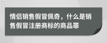 情侶銷售假冒佩奇，什么是銷售假冒注冊商標(biāo)的商品罪