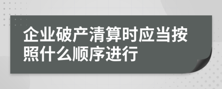 企業(yè)破產(chǎn)清算時(shí)應(yīng)當(dāng)按照什么順序進(jìn)行