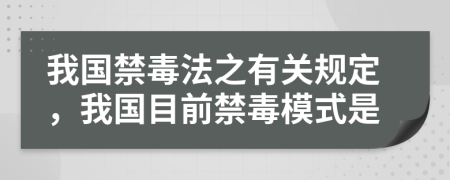 我國禁毒法之有關(guān)規(guī)定，我國目前禁毒模式是
