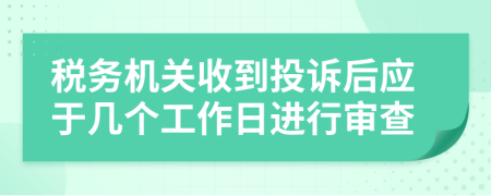 稅務(wù)機關(guān)收到投訴后應(yīng)于幾個工作日進行審查