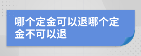 哪個定金可以退哪個定金不可以退