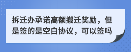 拆遷辦承諾高額搬遷獎勵，但是簽的是空白協(xié)議，可以簽嗎