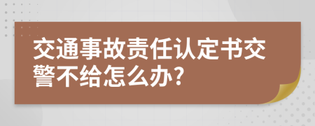 交通事故責(zé)任認(rèn)定書交警不給怎么辦?