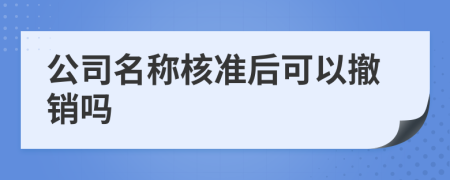 公司名稱核準(zhǔn)后可以撤銷嗎