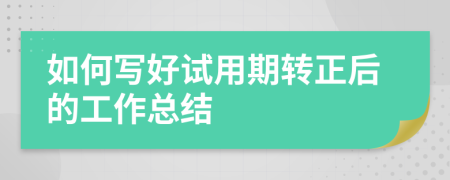如何寫好試用期轉(zhuǎn)正后的工作總結(jié)