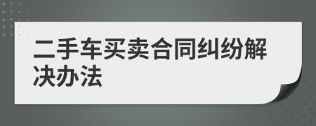 二手車買賣合同糾紛解決辦法