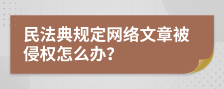 民法典規(guī)定網(wǎng)絡(luò)文章被侵權(quán)怎么辦？
