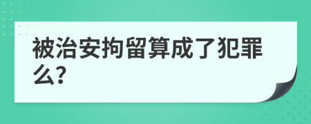 被治安拘留算成了犯罪么？