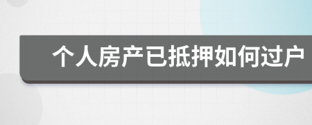個人房產(chǎn)已抵押如何過戶