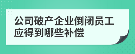 公司破產(chǎn)企業(yè)倒閉員工應(yīng)得到哪些補(bǔ)償