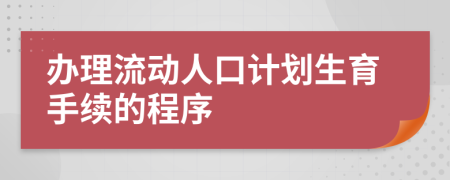 辦理流動人口計劃生育手續(xù)的程序