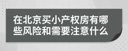 在北京買小產(chǎn)權(quán)房有哪些風(fēng)險(xiǎn)和需要注意什么