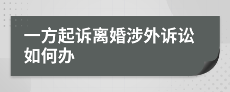 一方起訴離婚涉外訴訟如何辦