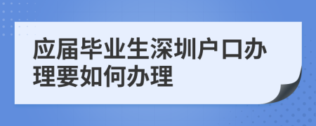 應(yīng)屆畢業(yè)生深圳戶口辦理要如何辦理
