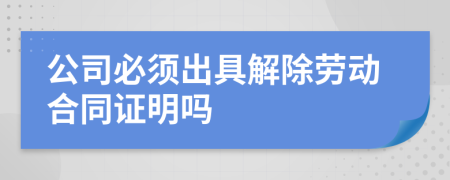公司必須出具解除勞動合同證明嗎