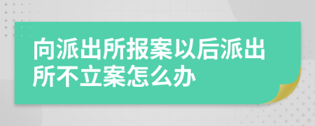 向派出所報案以后派出所不立案怎么辦