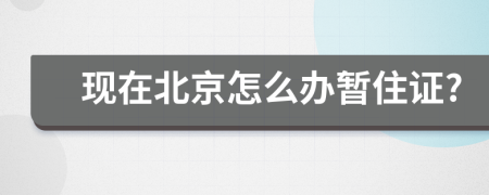 現(xiàn)在北京怎么辦暫住證?