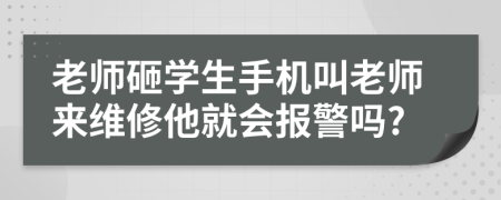 老師砸學(xué)生手機(jī)叫老師來(lái)維修他就會(huì)報(bào)警嗎?
