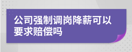 公司強制調(diào)崗降薪可以要求賠償嗎
