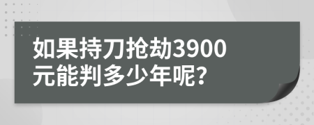 如果持刀搶劫3900元能判多少年呢？