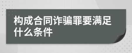 構(gòu)成合同詐騙罪要滿足什么條件