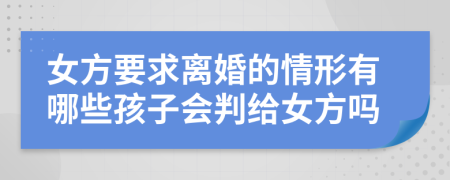 女方要求離婚的情形有哪些孩子會判給女方嗎