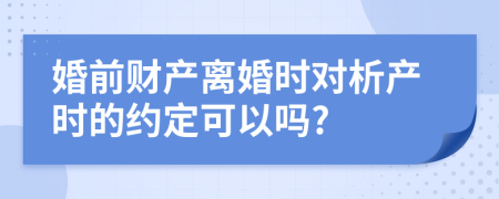 婚前財產(chǎn)離婚時對析產(chǎn)時的約定可以嗎?