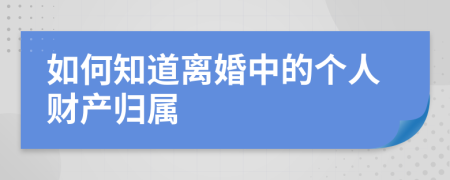 如何知道離婚中的個人財產(chǎn)歸屬