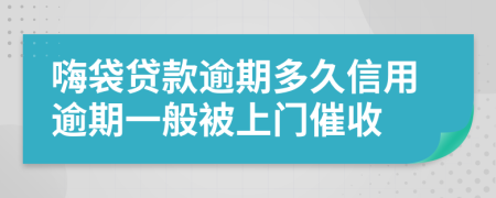 嗨袋貸款逾期多久信用逾期一般被上門催收