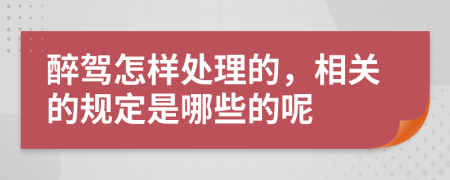 醉駕怎樣處理的，相關的規(guī)定是哪些的呢
