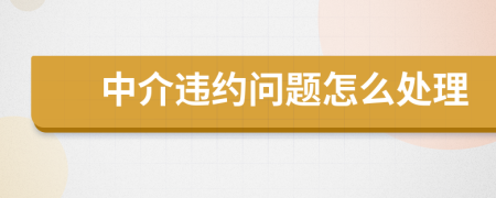 中介違約問題怎么處理