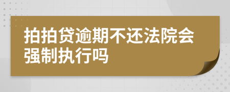 拍拍貸逾期不還法院會強制執(zhí)行嗎