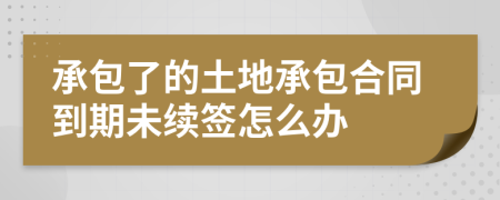 承包了的土地承包合同到期未續(xù)簽怎么辦