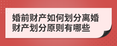 婚前財產(chǎn)如何劃分離婚財產(chǎn)劃分原則有哪些