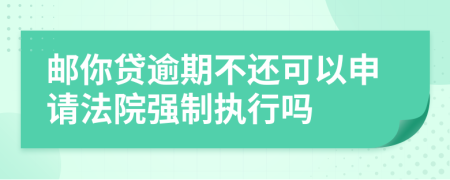 郵你貸逾期不還可以申請(qǐng)法院強(qiáng)制執(zhí)行嗎