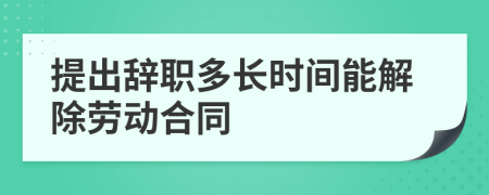 提出辭職多長時間能解除勞動合同