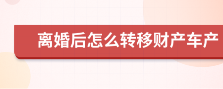 離婚后怎么轉(zhuǎn)移財(cái)產(chǎn)車產(chǎn)