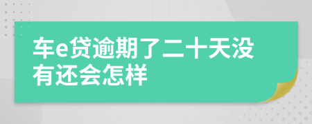 車(chē)e貸逾期了二十天沒(méi)有還會(huì)怎樣