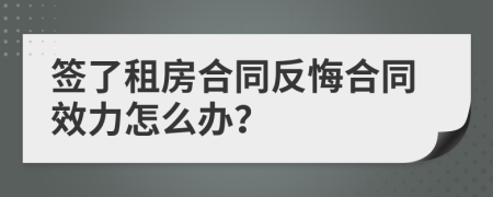 簽了租房合同反悔合同效力怎么辦？